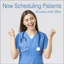 We’ve expanded our reach to San Bernardino County residents! Our Loma Linda office is open, and we are scheduling patients for appointments.